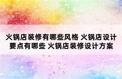 火锅店装修有哪些风格 火锅店设计要点有哪些 火锅店装修设计方案